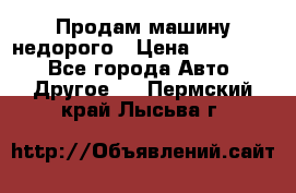 Продам машину недорого › Цена ­ 180 000 - Все города Авто » Другое   . Пермский край,Лысьва г.